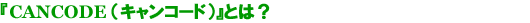 CANCODE（キャンコード）とは？