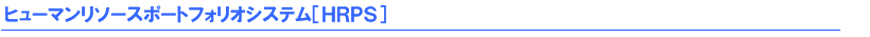 ［ＨＲＰＳ(Human　Resource　Portfolio　System)］ヒューマンリソースポートフォリオシステム